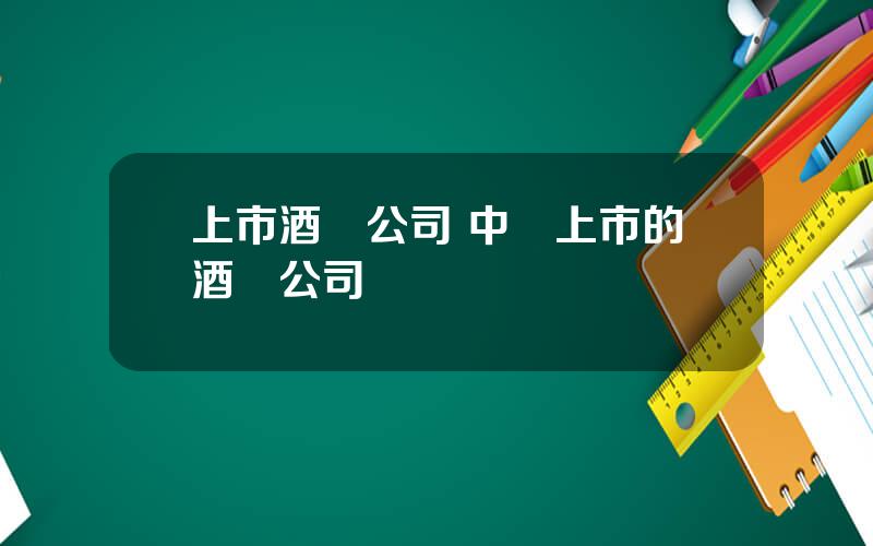 上市酒類公司 中國上市的酒業公司